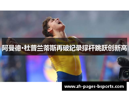 阿曼德·杜普兰蒂斯再破纪录撑杆跳跃创新高