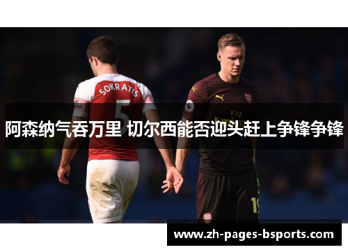 阿森纳气吞万里 切尔西能否迎头赶上争锋争锋