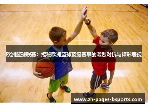 欧洲篮球联赛：揭秘欧洲篮球顶级赛事的激烈对抗与精彩表现