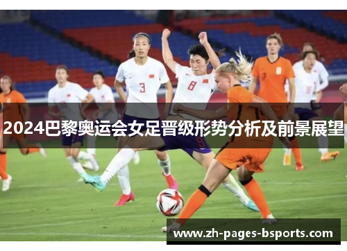 2024巴黎奥运会女足晋级形势分析及前景展望