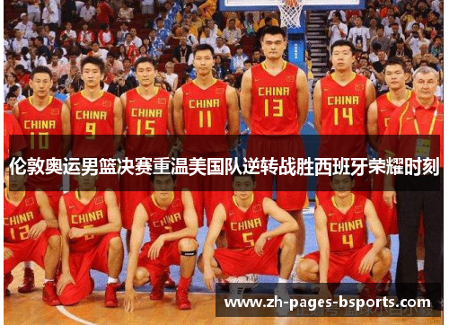 伦敦奥运男篮决赛重温美国队逆转战胜西班牙荣耀时刻
