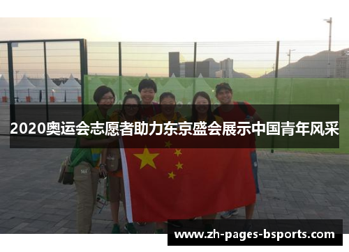 2020奥运会志愿者助力东京盛会展示中国青年风采 2020奥运会志愿者助力东京盛会展示中国青年风采