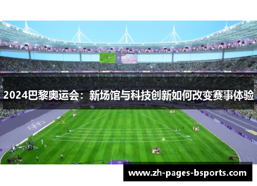 2024巴黎奥运会：新场馆与科技创新如何改变赛事体验